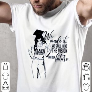 We Made It We Still Have The Vision For Our Future Shirt