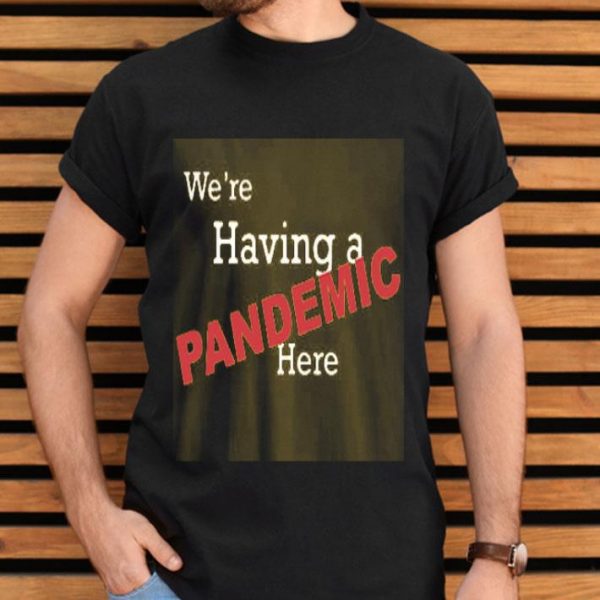 We’re Having A Pandemic Here Shirt