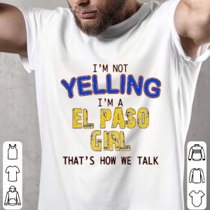 I’m Not Yelling I’m A El Paso Girl That’s How We Talk Shirt