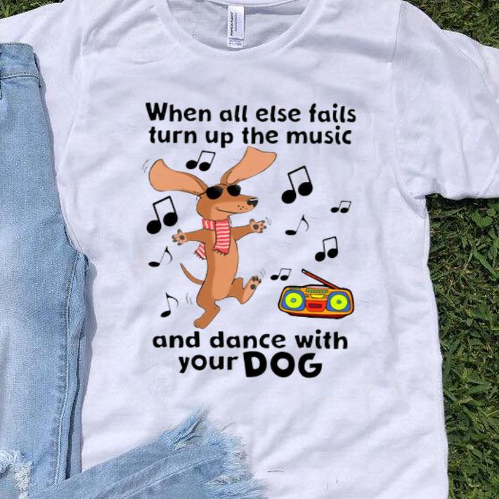When All Else Fails Turn Up The Music And Dance With Your Dog Shirt