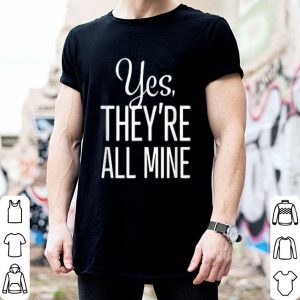 Yes, They're All Mine Shirt