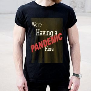 We’re Having A Pandemic Here Shirt
