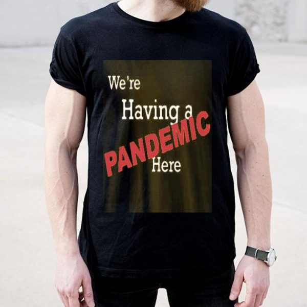 We’re Having A Pandemic Here Shirt