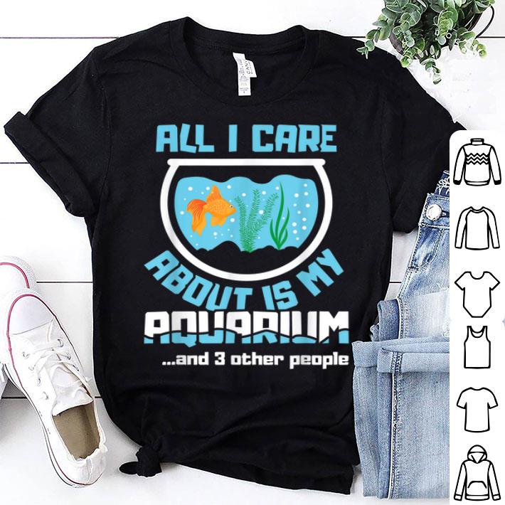 All I Care About Is My Aquarium And 3 Other People Aquarist Shirt