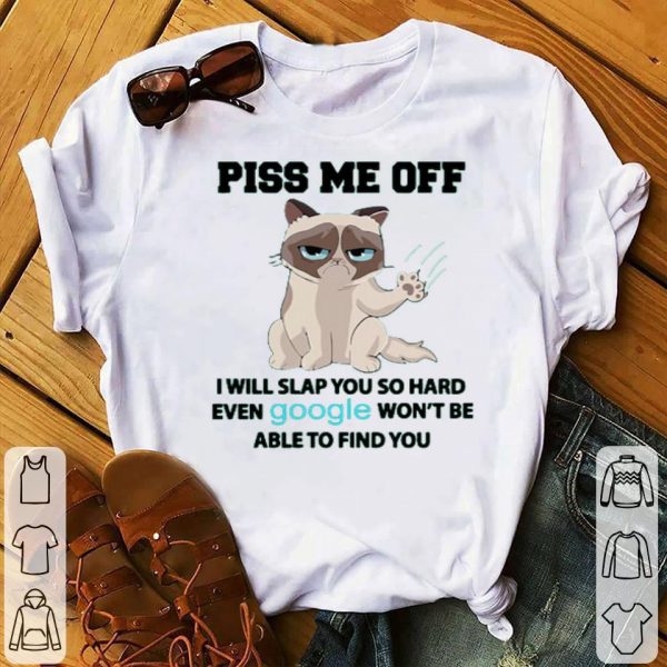 Grumpy Piss Me Off I Will Slap You So Hard Even Google Won’t Be Able To Find You Shirt