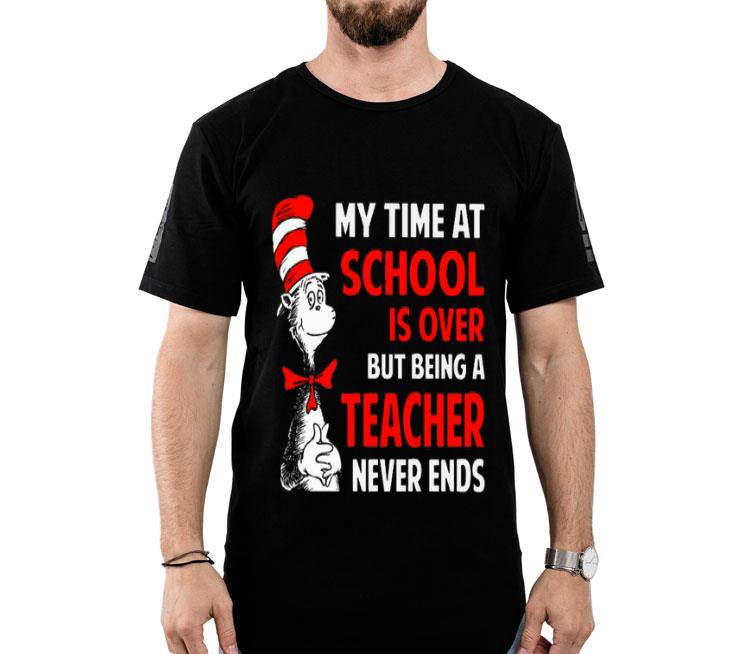 Dr.Seuss My Time At School Is Over But Being A Teacher Never Ends Shirt
