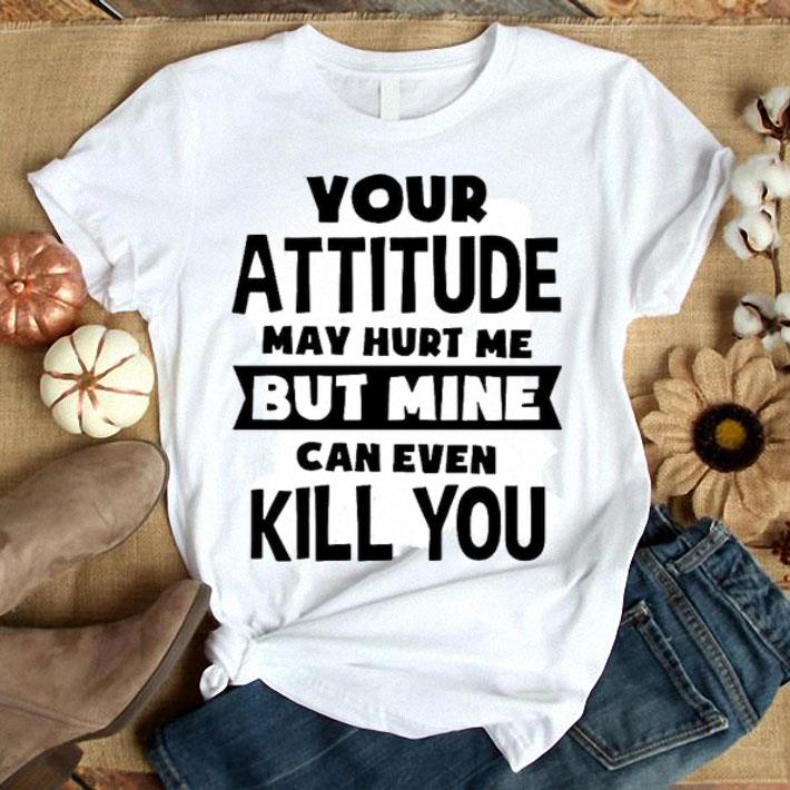 My Attitude Can Even Kill You Shirt