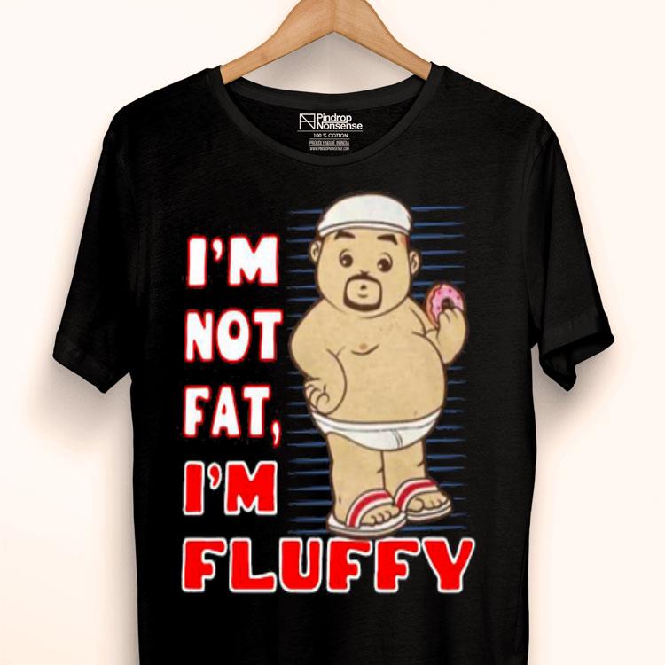 I’m Not Fat I’m Fluffy Shirt