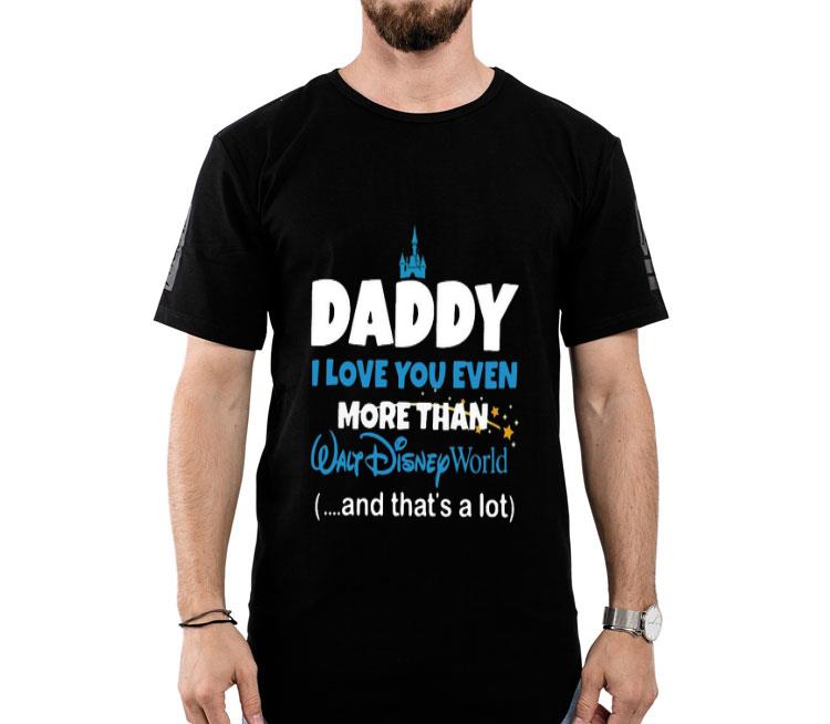 Daddy I Love You Even More Than Walt Disney World And That’s A Lot Shirt