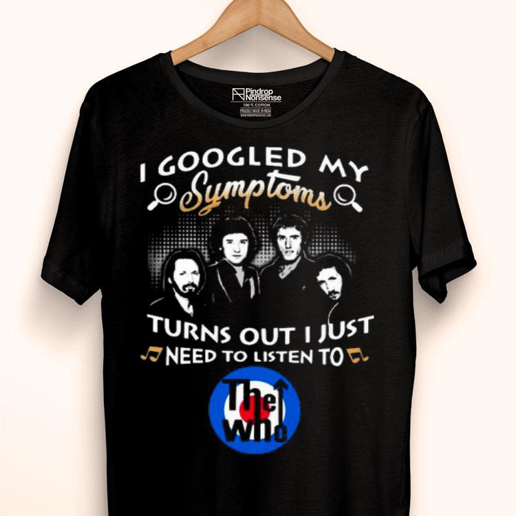 I Googled My Symptoms Turns Out I Just Need To Listen To The Who Shirt