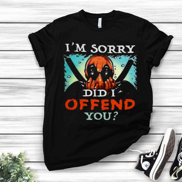 Deadpool I’m Sorry Did I Offend You Shirt