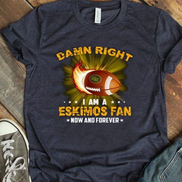 Damn Right I Am Eskimos Fan Now And Forever Shirt