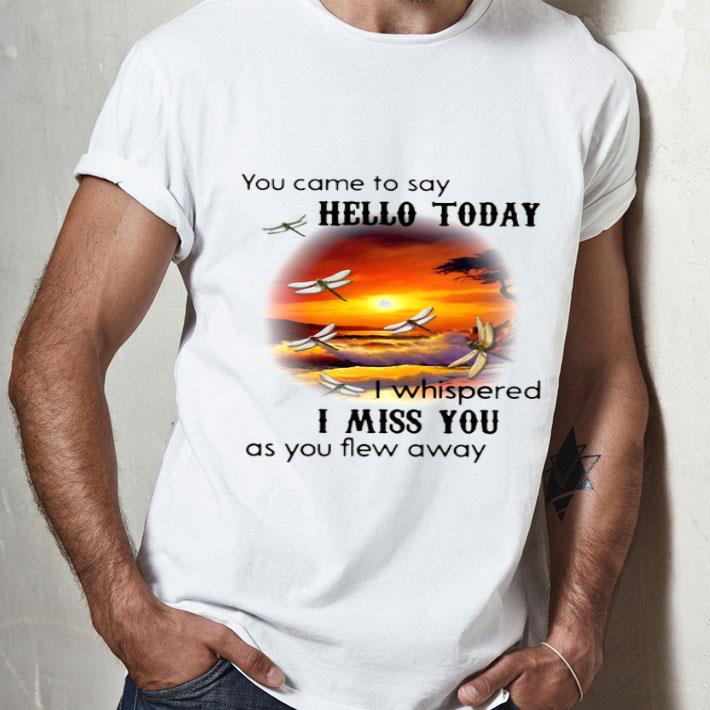 You Came To Say Hello Today I Whispered I Miss You As You Flew Away Shirt