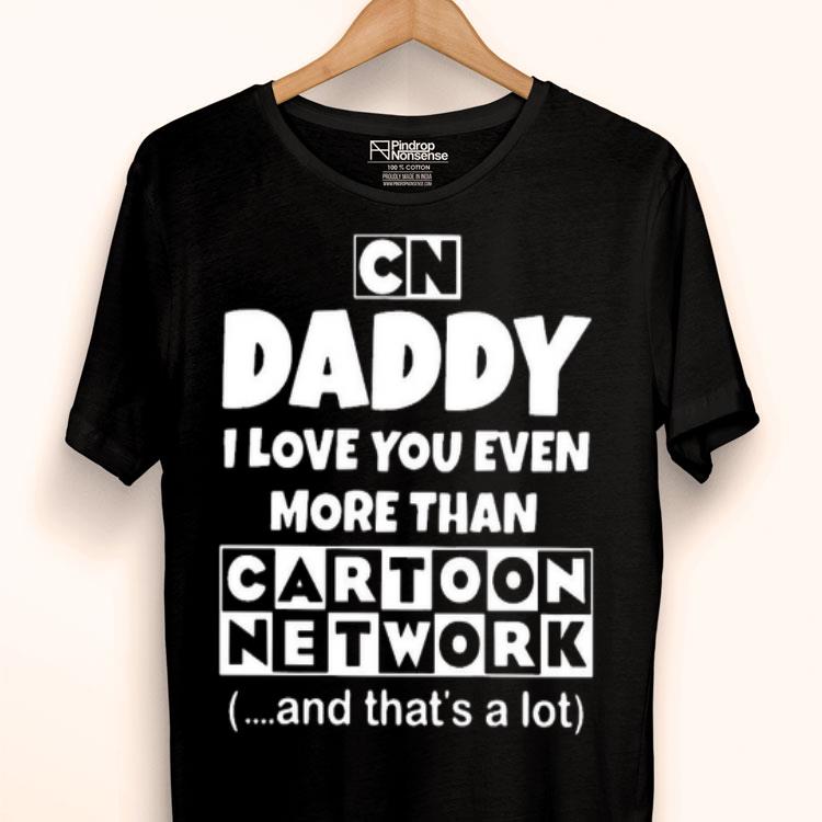 Daddy I Love You Even More Than Cartoon Network And That’s A Lot Shirt