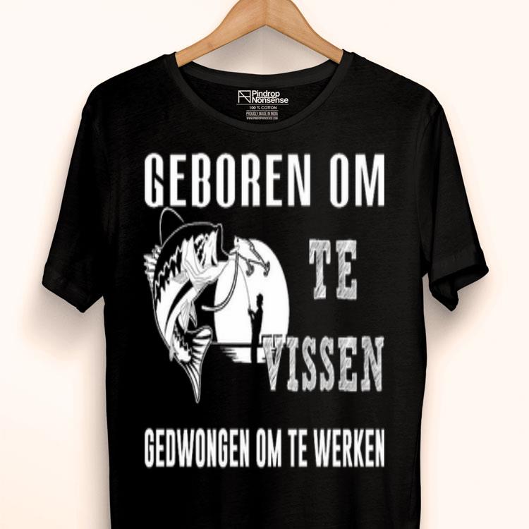 Fishing Geboren Om Te Vissen Gedwongen Om Te Werken Shirt