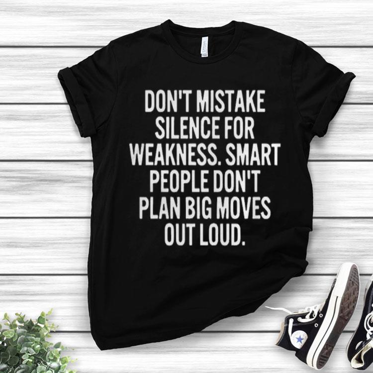 Don’t Mistake Silence For Weakness Smart People Don’t Play Big Moves Out Loud Shirt