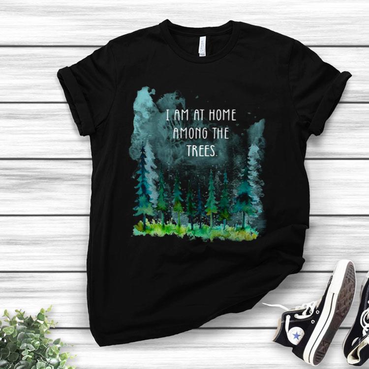 I Am At Home Among The Trees Shirt
