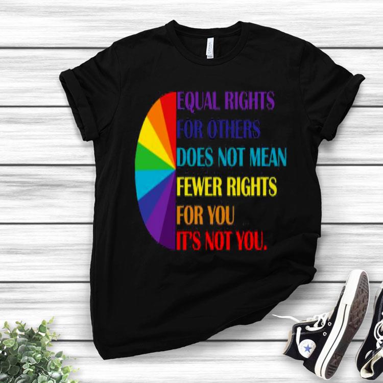 LGBT Equal Rights For Others Does Not Mean Fewer Rights For You It’s Not You Shirt