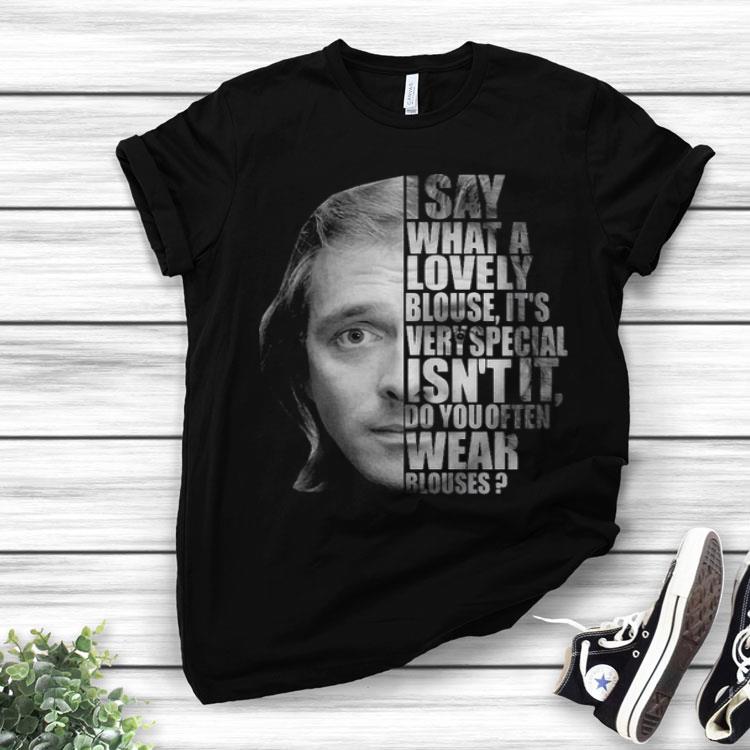 I Say What A Lovely Blouse It’s Very Special Isn’t It Do You Often Wear Blouses Shirt