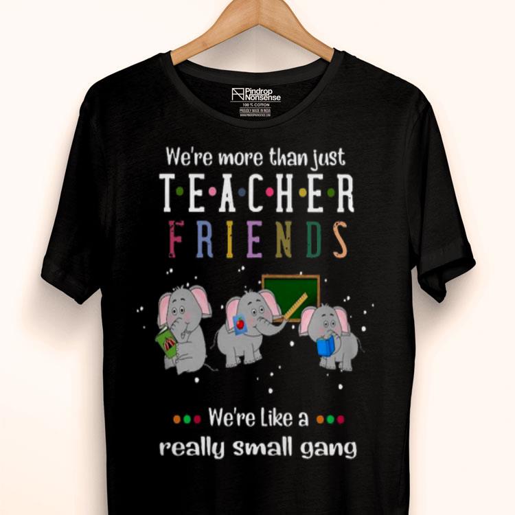 Elephants We’re More Than Just Teacher Friends We’re Like A Really Small Gang Shirt