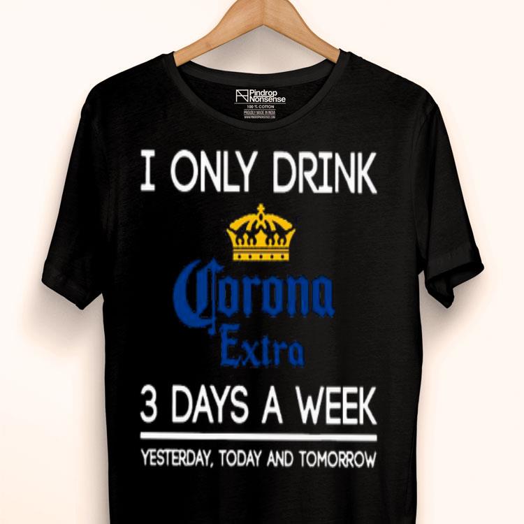 I Only Drink Corona Extra 3 Days A Week Yesterday Today And Tomorrow Shirt