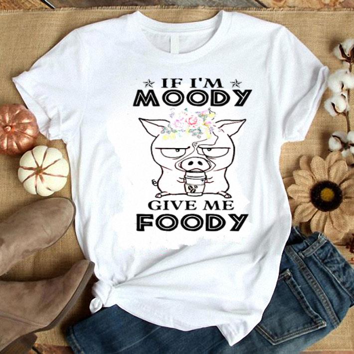 If I’m Moody Give Me Foody Pig Coffee Shirt