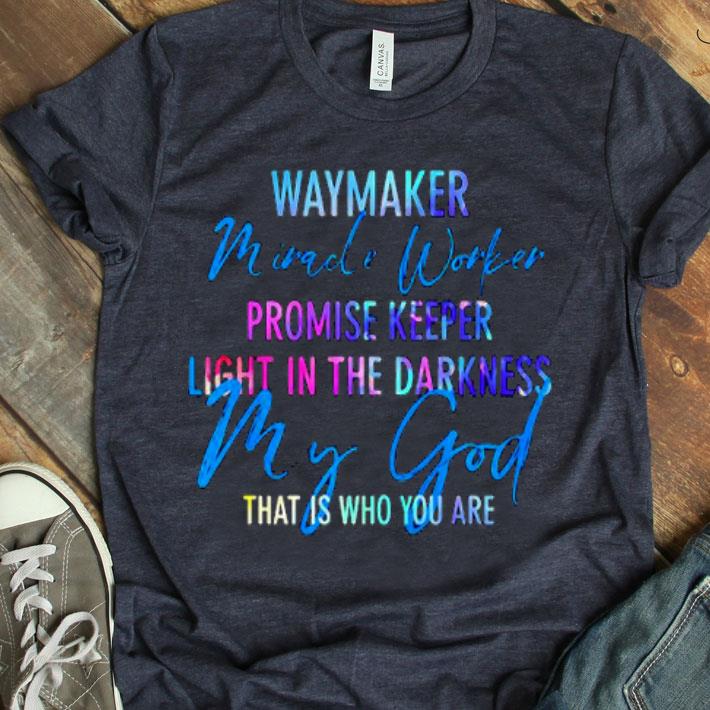 Waymaker Mirade Worker Promise Keeper Light In The Darkness My God That Is Who You Are Shirt