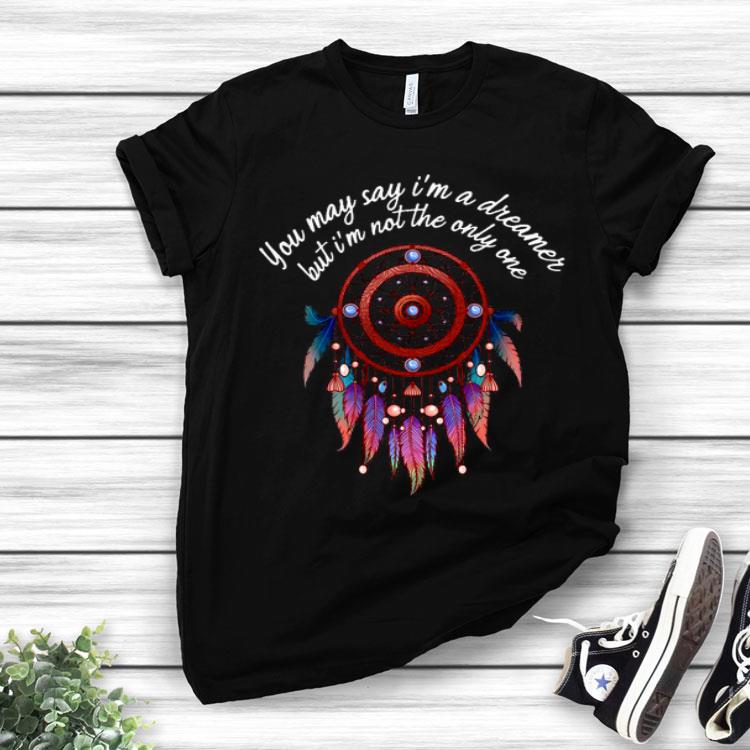 Hippie Dream You May Say I’m A Dreamer But I’m Not The Only One Shirt