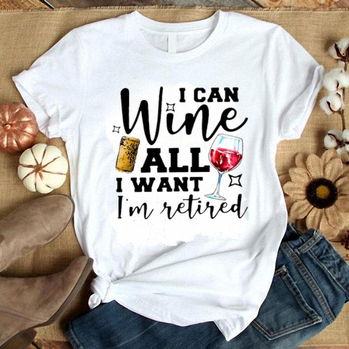 I Can Wine All I Want I’m Retired Shirt