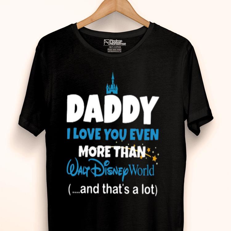 Daddy I Love You Even More Than Walt Disney World And That’s A Lot Shirt