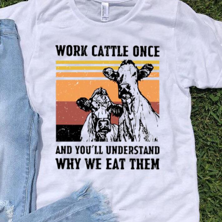 Cows Work Cattle Once And You’ll Understand Why We Eat Them Vintage Shirt