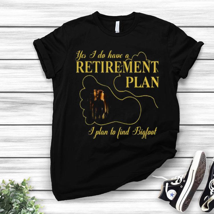 Nice Bigfoot Yes I Do Have A Retirement Plan.png Shirt