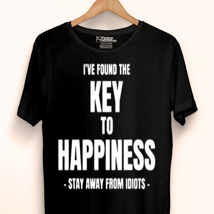 I’ve Found The Key To Happiness Stay Away From Idiots Shirt