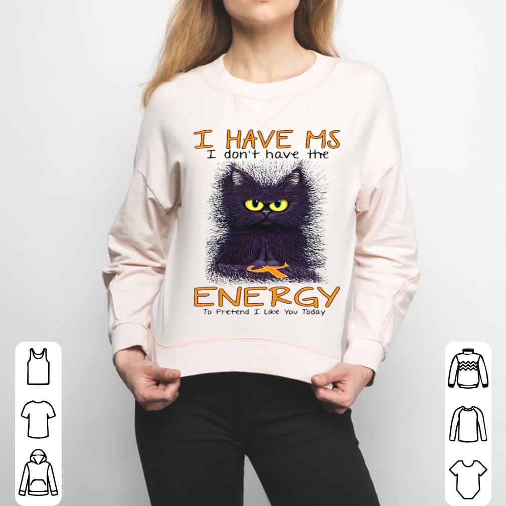 Cat I Have MS I Don’t Have The Energy To Pretend I Like You Today Shirt