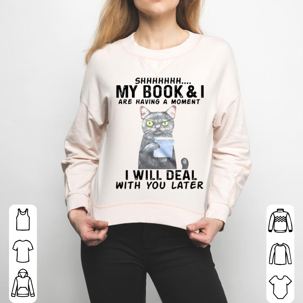 Cat Shhhhh My Book & I Are Having A Moment I Will Deal With You Later Shirt