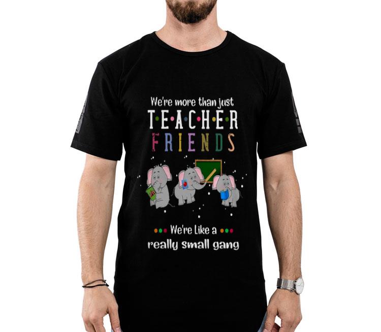 Elephants We’re More Than Just Teacher Friends We’re Like A Really Small Gang Shirt