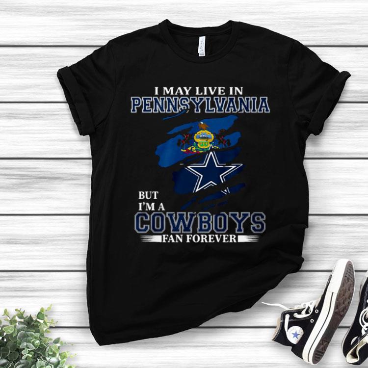 I May Live In Pennsylvania But I’m A Cowboys Fan Forever Shirt