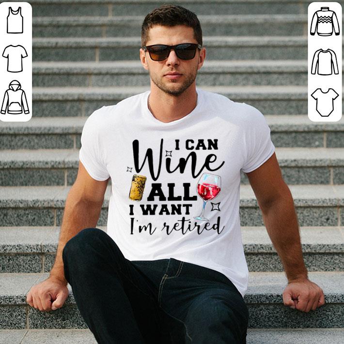 I Can Wine All I Want I’m Retired Shirt