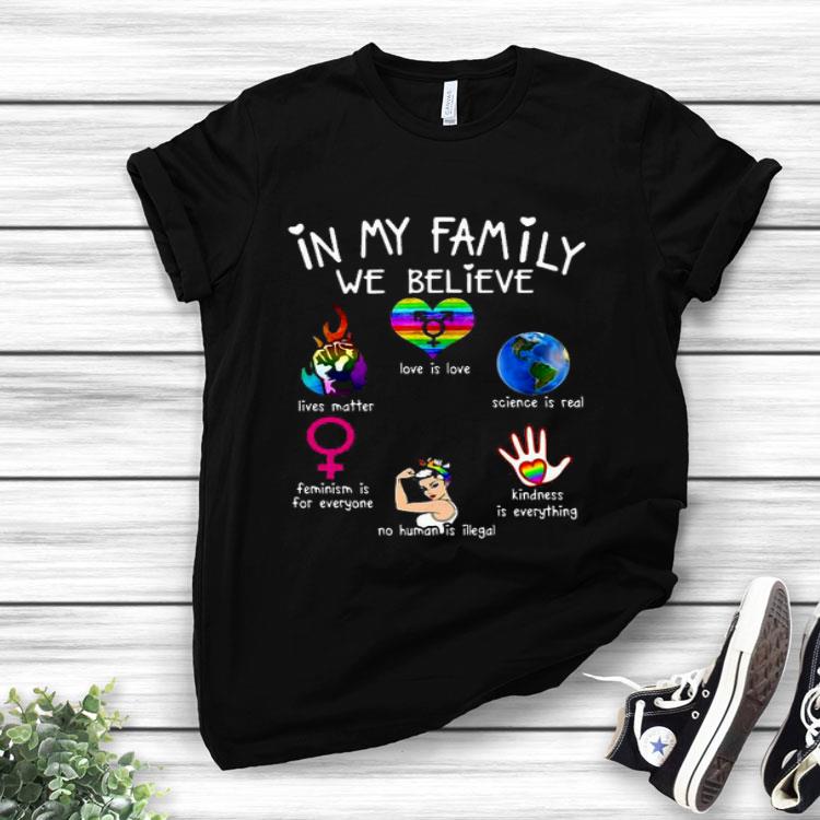In My Family We Believe Lives Matter Love Is Love Science Is Real Feminism Is For Everyone Shirt