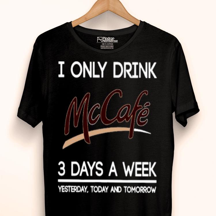 I Only Drink McCafe 3 Days A Week Yesterday Today And Tomorrow Shirt