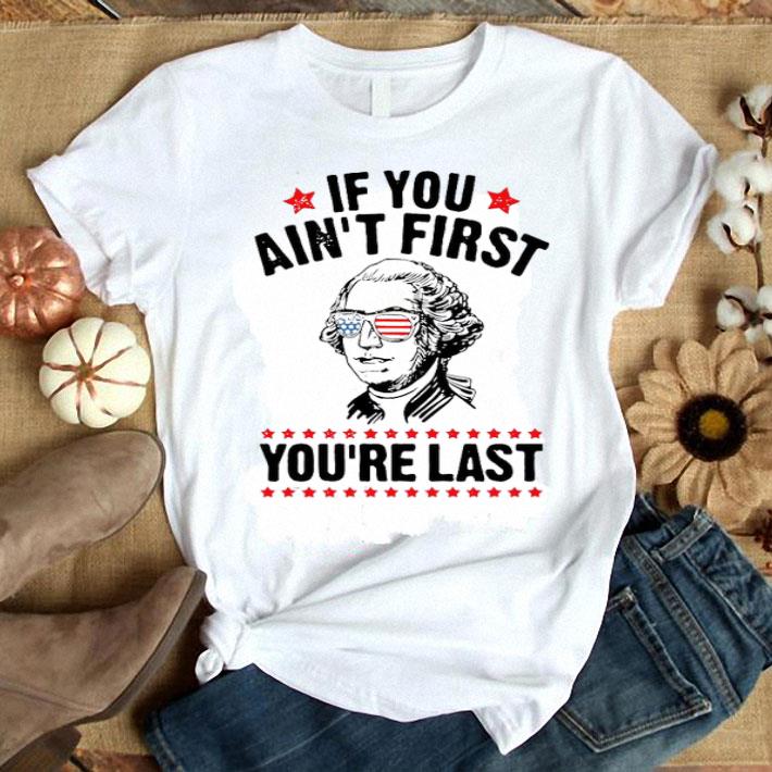 George Washington Independence Day If You Ain't First You're Last Shirt