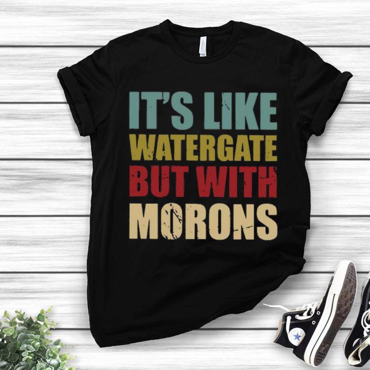 It’s Like Watergate But With Morons Shirt