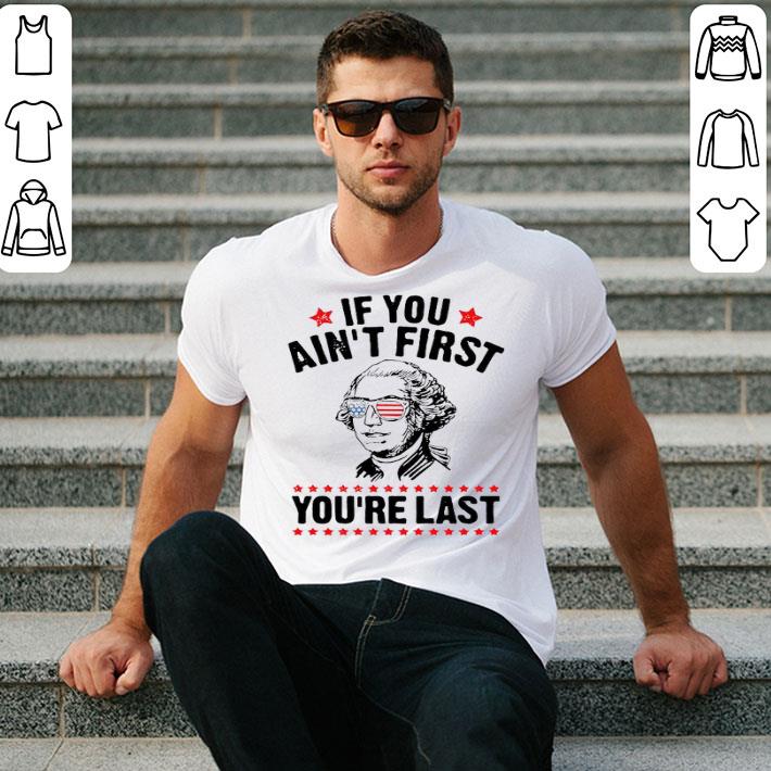 George Washington Independence Day If You Ain't First You're Last Shirt