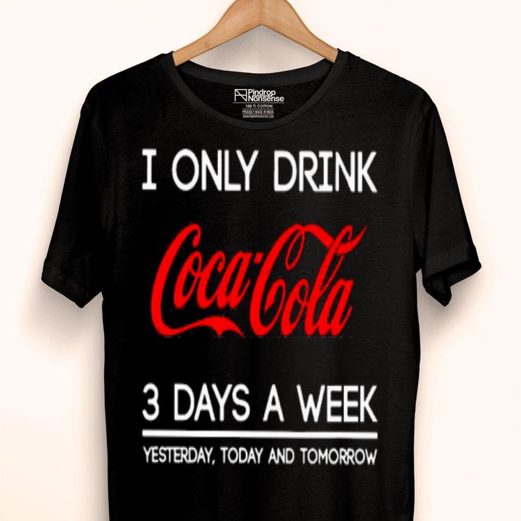 I Only Drink Coca Cola 3 Days A Week Yesterday Today And Tomorrow Shirt