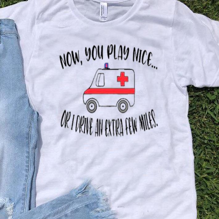 Now You Play Nice Or I Drive An Extra Few Miles Shirt