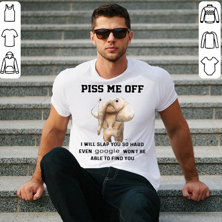 Elephants Piss Me Off I Will Slap You So Hard Even Google Wont Be Able To Find You Shirt