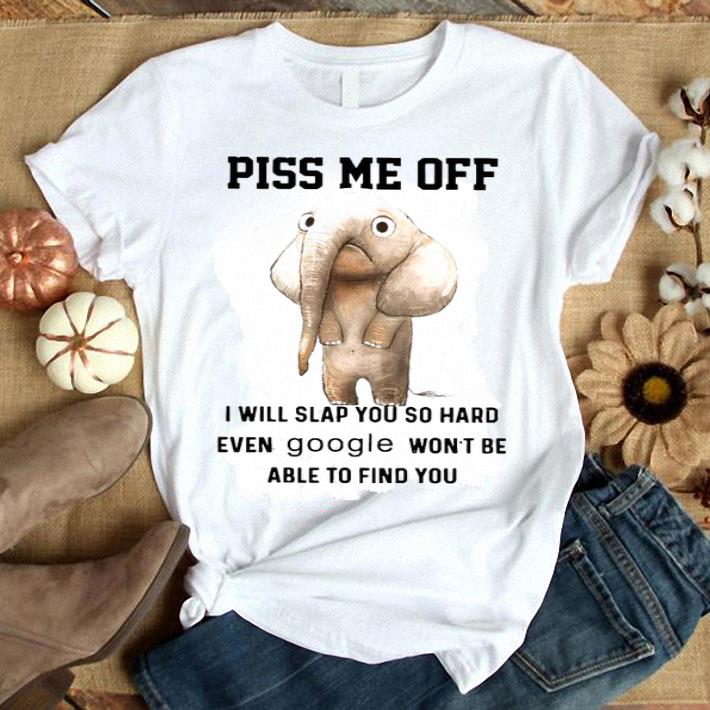 Elephants Piss Me Off I Will Slap You So Hard Even Google Wont Be Able To Find You Shirt