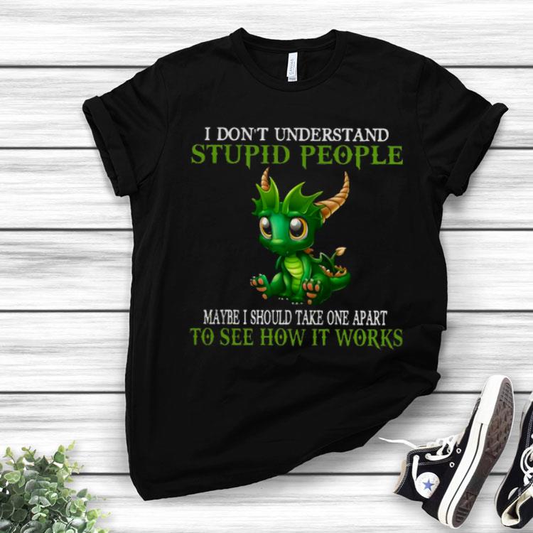 Dragon I Don’t Understand Stupid People Maybe I Should Take one Apart To See How It Works Shirt