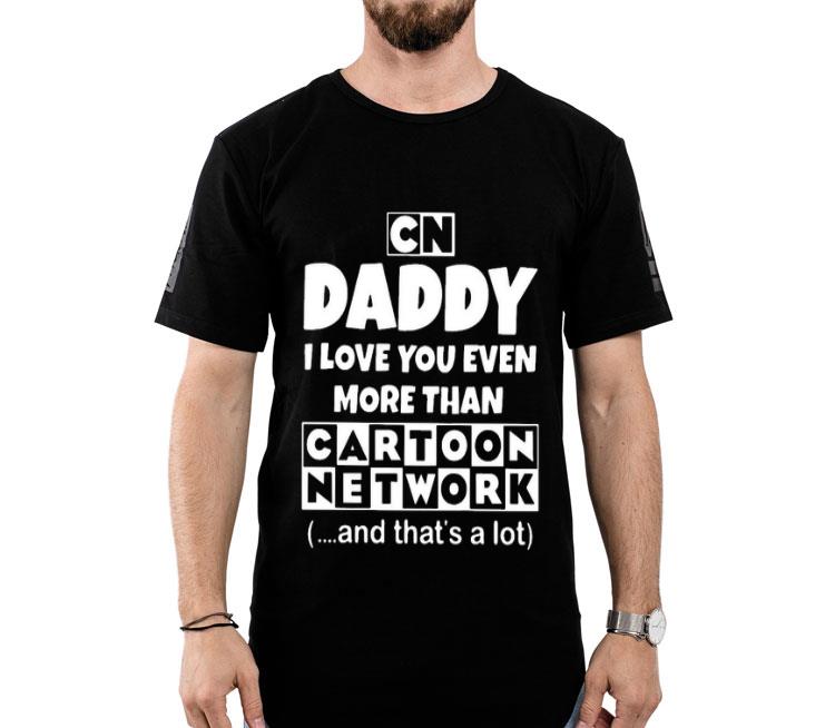 Daddy I Love You Even More Than Cartoon Network And That’s A Lot Shirt