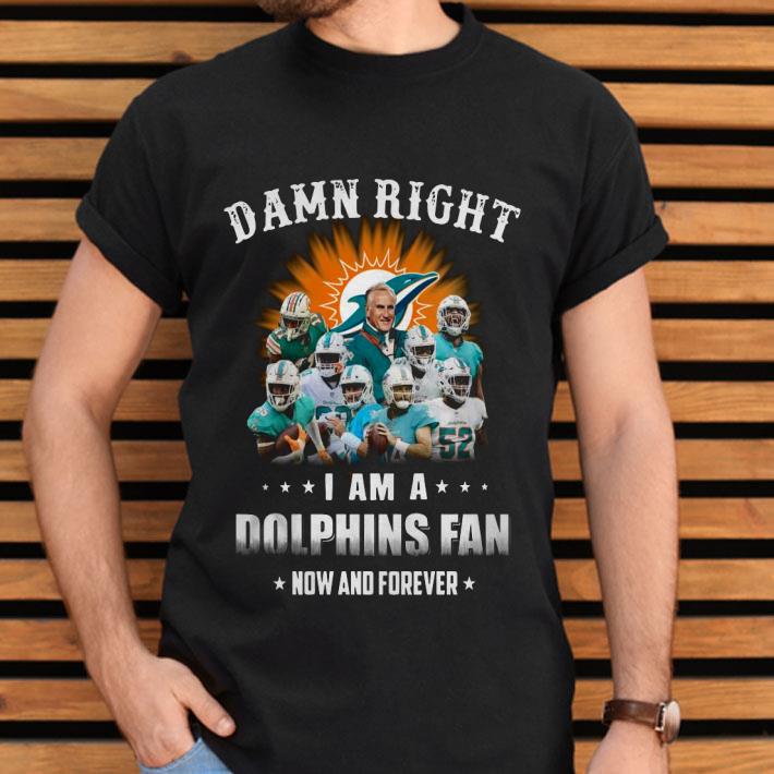 Damn Right I Am A Dolphins Fan Now And Forever Shirt